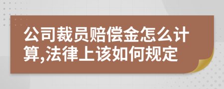 公司裁员赔偿金怎么计算,法律上该如何规定