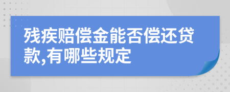 残疾赔偿金能否偿还贷款,有哪些规定