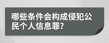 哪些条件会构成侵犯公民个人信息罪?