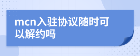 mcn入驻协议随时可以解约吗