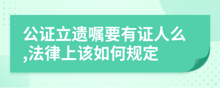 公证立遗嘱要有证人么,法律上该如何规定