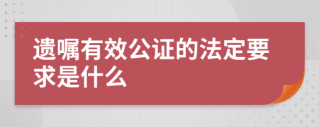 遗嘱有效公证的法定要求是什么