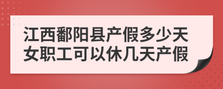 江西鄱阳县产假多少天女职工可以休几天产假