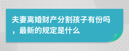 夫妻离婚财产分割孩子有份吗，最新的规定是什么