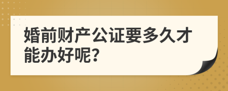 婚前财产公证要多久才能办好呢？