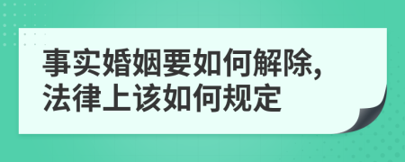 事实婚姻要如何解除,法律上该如何规定