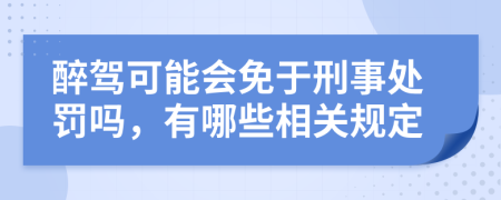 醉驾可能会免于刑事处罚吗，有哪些相关规定