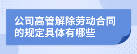 公司高管解除劳动合同的规定具体有哪些