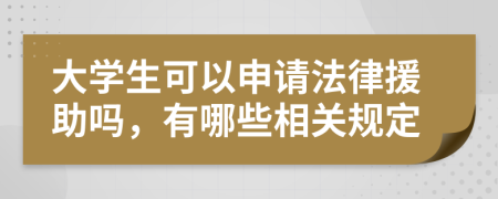 大学生可以申请法律援助吗，有哪些相关规定