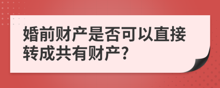 婚前财产是否可以直接转成共有财产?