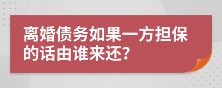 离婚债务如果一方担保的话由谁来还？