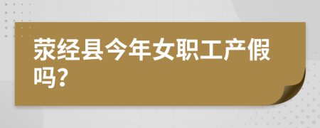 荥经县今年女职工产假吗？