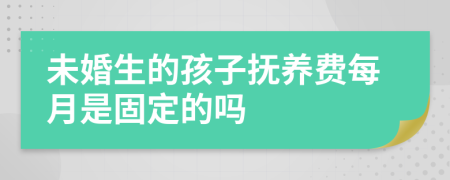 未婚生的孩子抚养费每月是固定的吗
