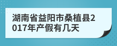 湖南省益阳市桑植县2017年产假有几天