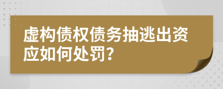 虚构债权债务抽逃出资应如何处罚？