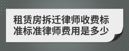 租赁房拆迁律师收费标准标准律师费用是多少