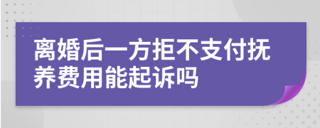 离婚后一方拒不支付抚养费用能起诉吗