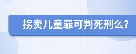 拐卖儿童罪可判死刑么?