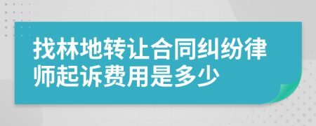 找林地转让合同纠纷律师起诉费用是多少