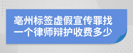 亳州标签虚假宣传罪找一个律师辩护收费多少