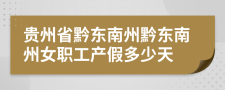 贵州省黔东南州黔东南州女职工产假多少天