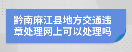 黔南麻江县地方交通违章处理网上可以处理吗