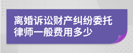 离婚诉讼财产纠纷委托律师一般费用多少