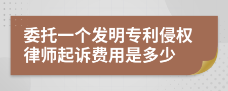 委托一个发明专利侵权律师起诉费用是多少