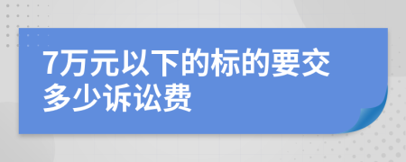 7万元以下的标的要交多少诉讼费