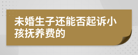 未婚生子还能否起诉小孩抚养费的