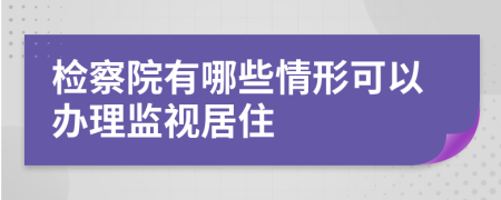 检察院有哪些情形可以办理监视居住