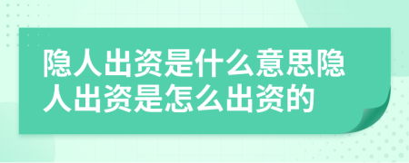 隐人出资是什么意思隐人出资是怎么出资的