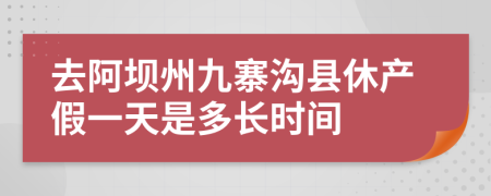 去阿坝州九寨沟县休产假一天是多长时间