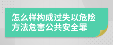 怎么样构成过失以危险方法危害公共安全罪