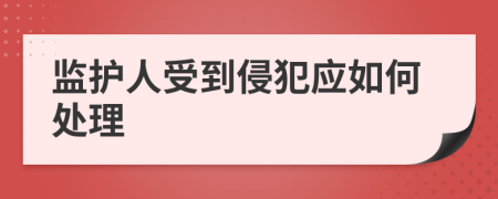 监护人受到侵犯应如何处理