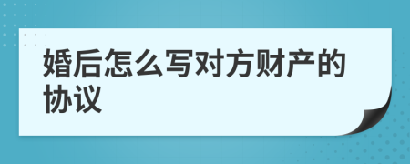 婚后怎么写对方财产的协议