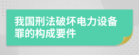 我国刑法破坏电力设备罪的构成要件