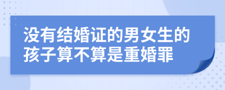 没有结婚证的男女生的孩子算不算是重婚罪