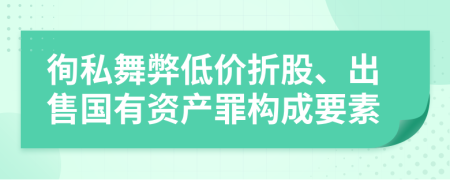 徇私舞弊低价折股、出售国有资产罪构成要素