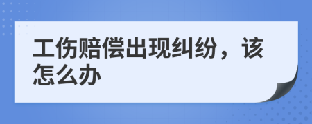 工伤赔偿出现纠纷，该怎么办