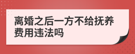 离婚之后一方不给抚养费用违法吗