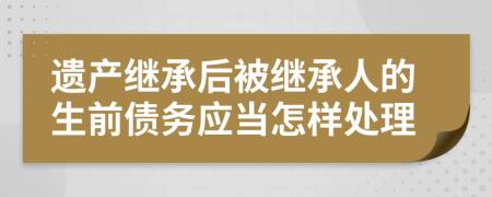 遗产继承后被继承人的生前债务应当怎样处理