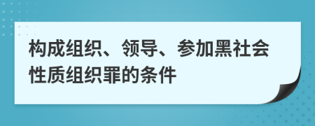 构成组织、领导、参加黑社会性质组织罪的条件