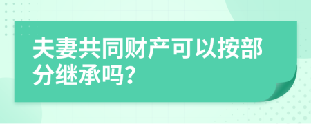 夫妻共同财产可以按部分继承吗？