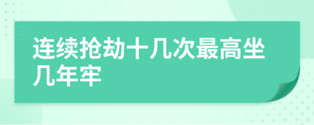 连续抢劫十几次最高坐几年牢