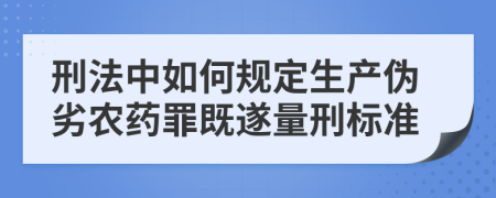 刑法中如何规定生产伪劣农药罪既遂量刑标准