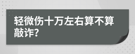 轻微伤十万左右算不算敲诈？