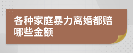 各种家庭暴力离婚都赔哪些金额