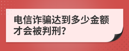 电信诈骗达到多少金额才会被判刑？