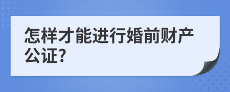 怎样才能进行婚前财产公证?